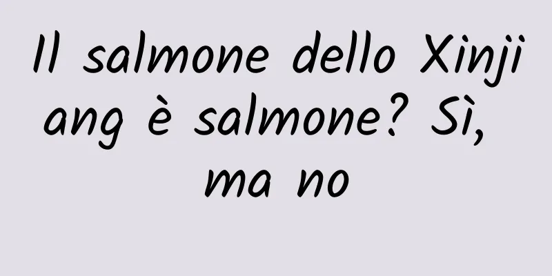 Il salmone dello Xinjiang è salmone? Sì, ma no