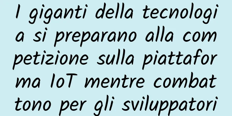 I giganti della tecnologia si preparano alla competizione sulla piattaforma IoT mentre combattono per gli sviluppatori