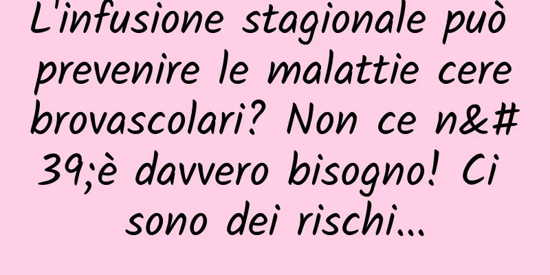 L'infusione stagionale può prevenire le malattie cerebrovascolari? Non ce n'è davvero bisogno! Ci sono dei rischi...
