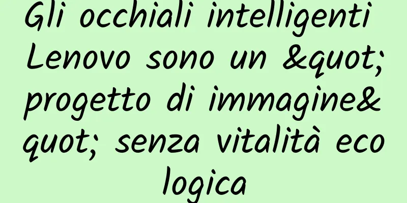 Gli occhiali intelligenti Lenovo sono un "progetto di immagine" senza vitalità ecologica