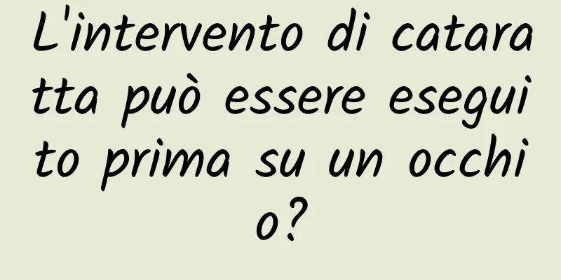 L'intervento di cataratta può essere eseguito prima su un occhio?