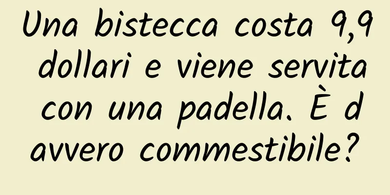 Una bistecca costa 9,9 dollari e viene servita con una padella. È davvero commestibile?