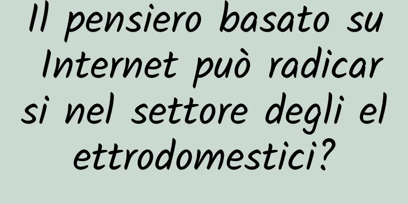 Il pensiero basato su Internet può radicarsi nel settore degli elettrodomestici?