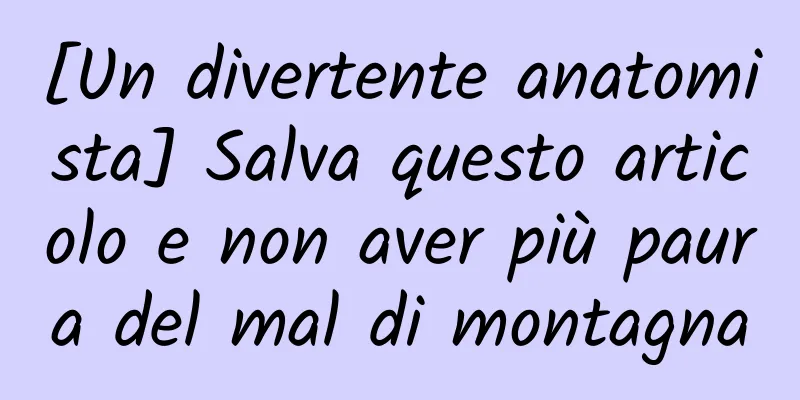 [Un divertente anatomista] Salva questo articolo e non aver più paura del mal di montagna