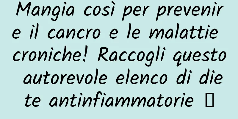 Mangia così per prevenire il cancro e le malattie croniche! Raccogli questo autorevole elenco di diete antinfiammatorie →