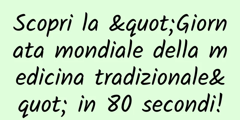 Scopri la "Giornata mondiale della medicina tradizionale" in 80 secondi!