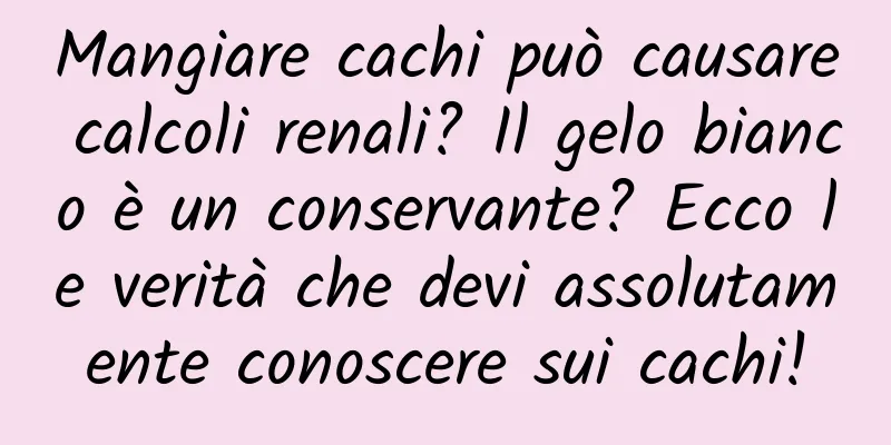 Mangiare cachi può causare calcoli renali? Il gelo bianco è un conservante? Ecco le verità che devi assolutamente conoscere sui cachi!