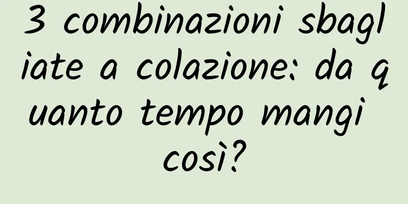 3 combinazioni sbagliate a colazione: da quanto tempo mangi così?