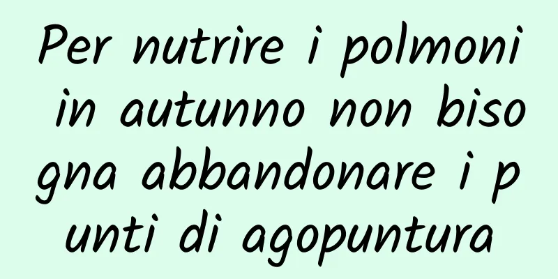 Per nutrire i polmoni in autunno non bisogna abbandonare i punti di agopuntura