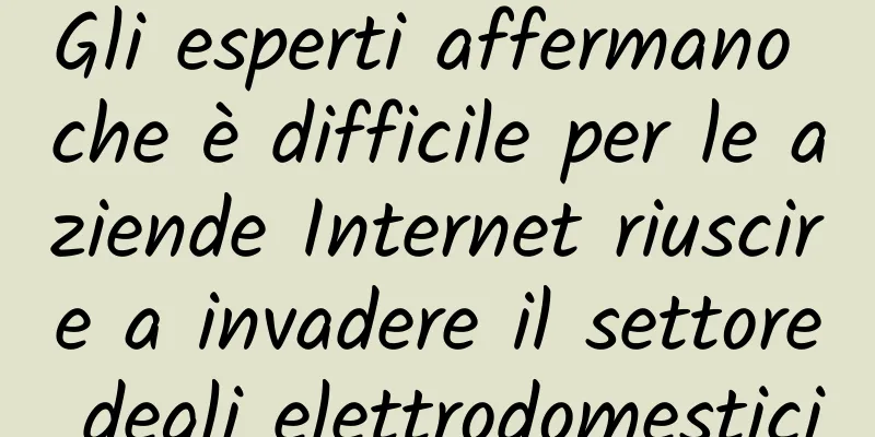Gli esperti affermano che è difficile per le aziende Internet riuscire a invadere il settore degli elettrodomestici