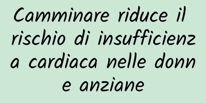 Camminare riduce il rischio di insufficienza cardiaca nelle donne anziane