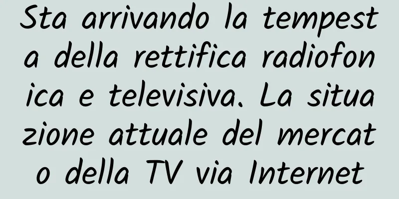Sta arrivando la tempesta della rettifica radiofonica e televisiva. La situazione attuale del mercato della TV via Internet