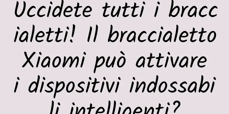 Uccidete tutti i braccialetti! Il braccialetto Xiaomi può attivare i dispositivi indossabili intelligenti?