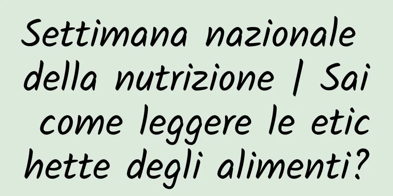 Settimana nazionale della nutrizione | Sai come leggere le etichette degli alimenti?