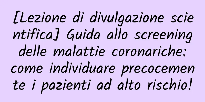 [Lezione di divulgazione scientifica] Guida allo screening delle malattie coronariche: come individuare precocemente i pazienti ad alto rischio!