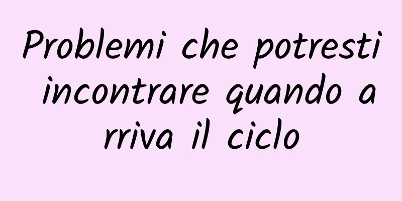 Problemi che potresti incontrare quando arriva il ciclo