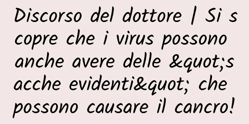 Discorso del dottore | Si scopre che i virus possono anche avere delle "sacche evidenti" che possono causare il cancro!