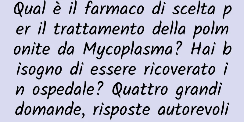 Qual è il farmaco di scelta per il trattamento della polmonite da Mycoplasma? Hai bisogno di essere ricoverato in ospedale? Quattro grandi domande, risposte autorevoli