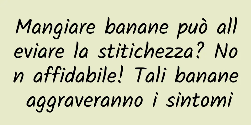 Mangiare banane può alleviare la stitichezza? Non affidabile! Tali banane aggraveranno i sintomi