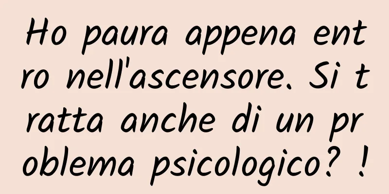 Ho paura appena entro nell'ascensore. Si tratta anche di un problema psicologico? !