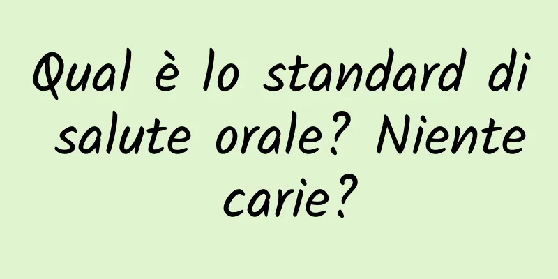Qual è lo standard di salute orale? Niente carie?