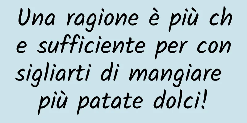 Una ragione è più che sufficiente per consigliarti di mangiare più patate dolci!