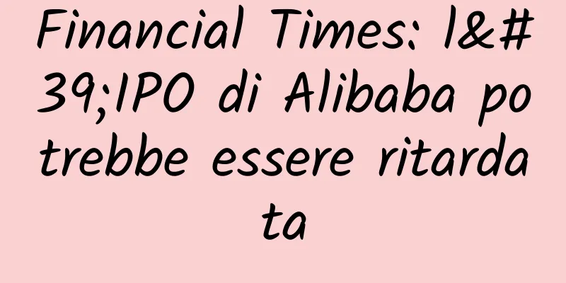 Financial Times: l'IPO di Alibaba potrebbe essere ritardata