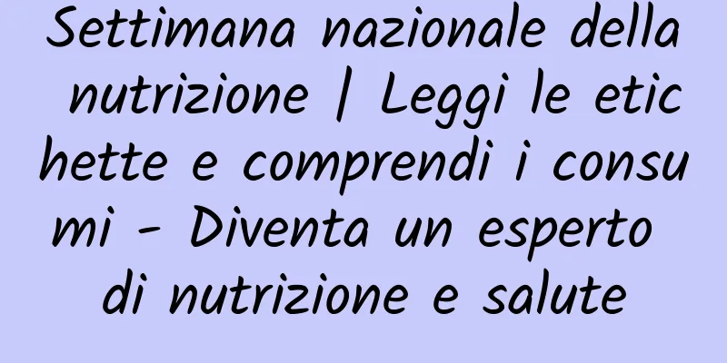 Settimana nazionale della nutrizione | Leggi le etichette e comprendi i consumi - Diventa un esperto di nutrizione e salute