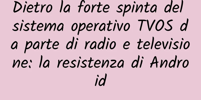 Dietro la forte spinta del sistema operativo TVOS da parte di radio e televisione: la resistenza di Android