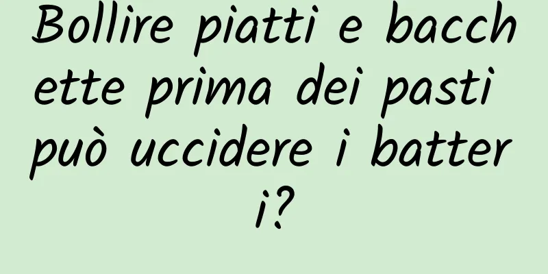 Bollire piatti e bacchette prima dei pasti può uccidere i batteri?