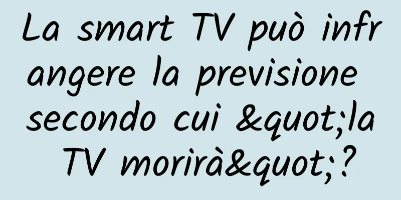 La smart TV può infrangere la previsione secondo cui "la TV morirà"?