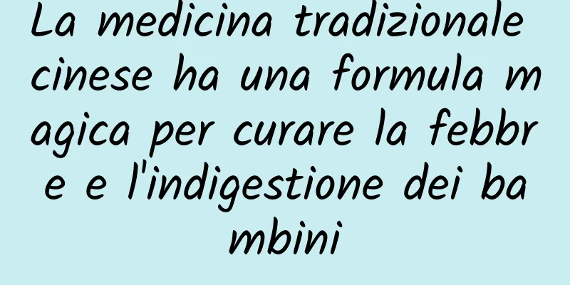 La medicina tradizionale cinese ha una formula magica per curare la febbre e l'indigestione dei bambini