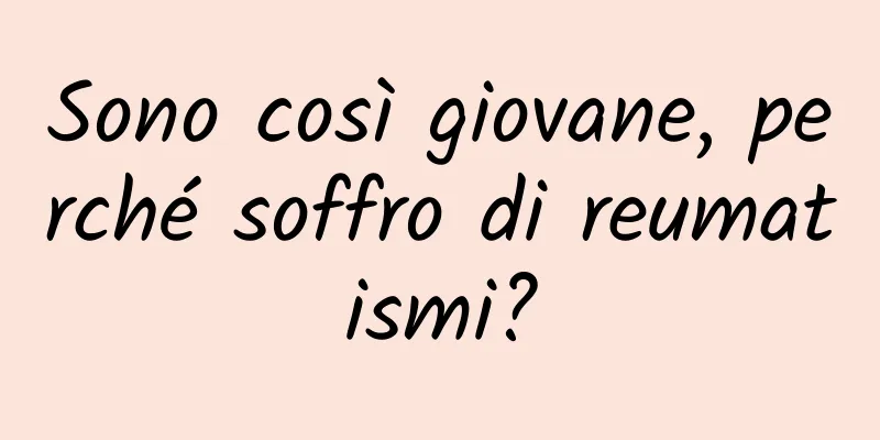 Sono così giovane, perché soffro di reumatismi?