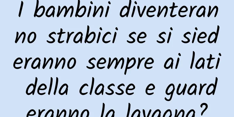 I bambini diventeranno strabici se si siederanno sempre ai lati della classe e guarderanno la lavagna?