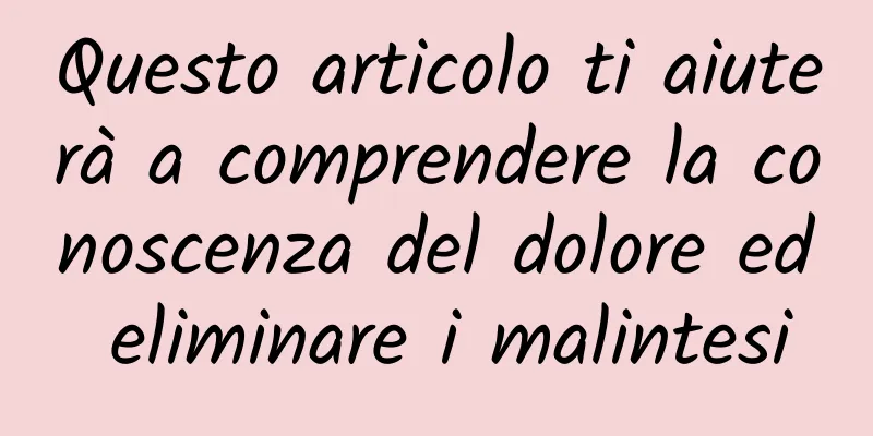 Questo articolo ti aiuterà a comprendere la conoscenza del dolore ed eliminare i malintesi