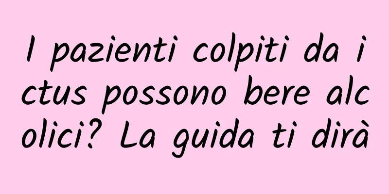 I pazienti colpiti da ictus possono bere alcolici? La guida ti dirà