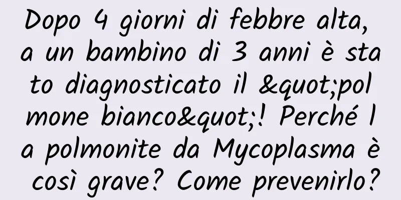 Dopo 4 giorni di febbre alta, a un bambino di 3 anni è stato diagnosticato il "polmone bianco"! Perché la polmonite da Mycoplasma è così grave? Come prevenirlo?