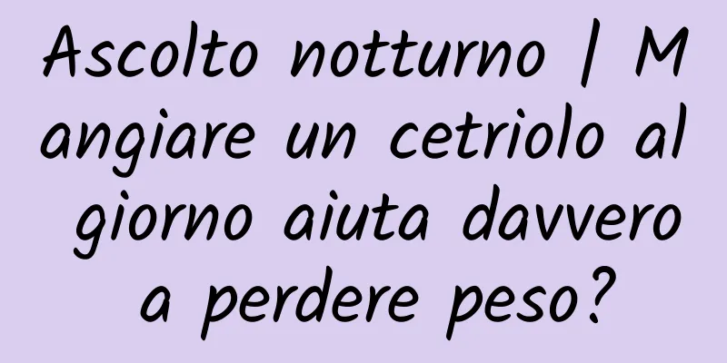 Ascolto notturno | Mangiare un cetriolo al giorno aiuta davvero a perdere peso?