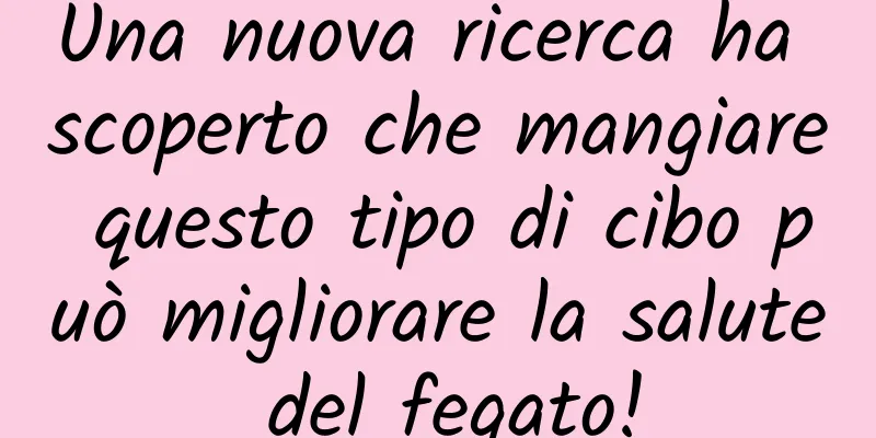 Una nuova ricerca ha scoperto che mangiare questo tipo di cibo può migliorare la salute del fegato!