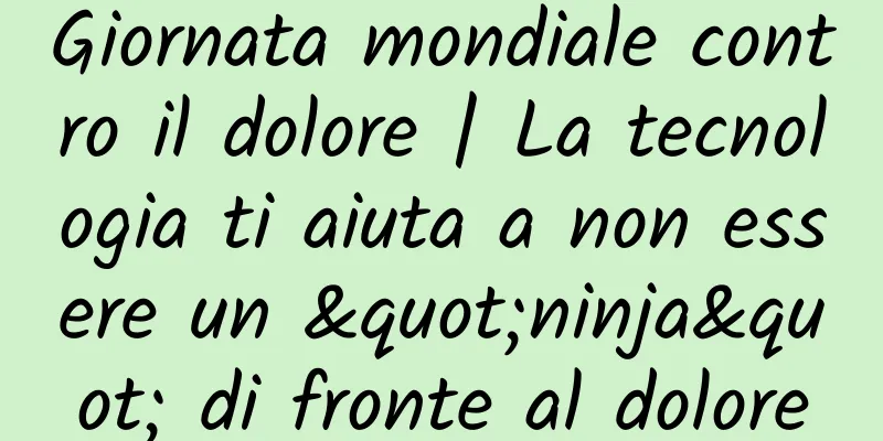 Giornata mondiale contro il dolore | La tecnologia ti aiuta a non essere un "ninja" di fronte al dolore