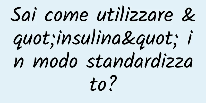 Sai come utilizzare "insulina" in modo standardizzato?