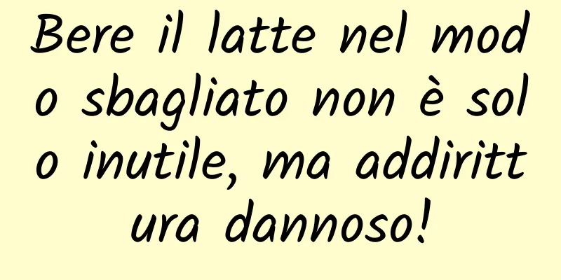 Bere il latte nel modo sbagliato non è solo inutile, ma addirittura dannoso!