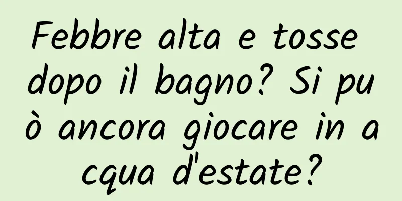 Febbre alta e tosse dopo il bagno? Si può ancora giocare in acqua d'estate?