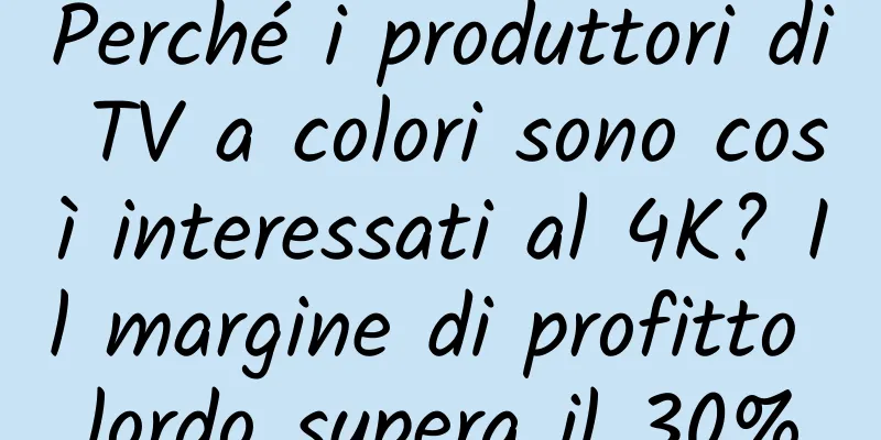 Perché i produttori di TV a colori sono così interessati al 4K? Il margine di profitto lordo supera il 30%
