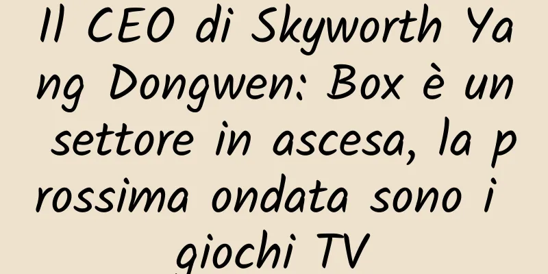 Il CEO di Skyworth Yang Dongwen: Box è un settore in ascesa, la prossima ondata sono i giochi TV
