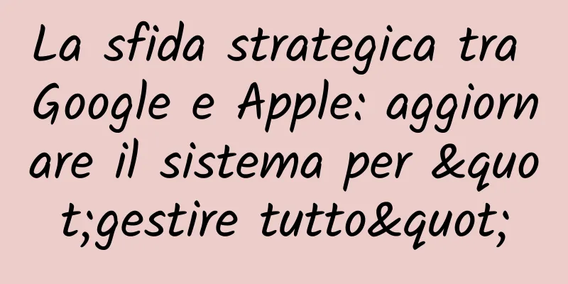 La sfida strategica tra Google e Apple: aggiornare il sistema per "gestire tutto"