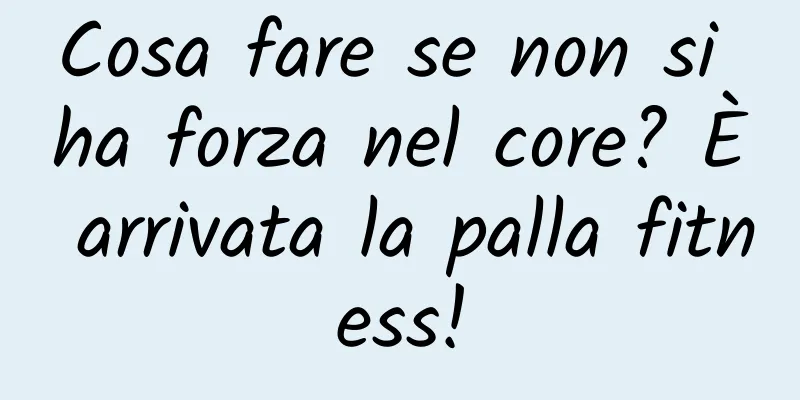 Cosa fare se non si ha forza nel core? È arrivata la palla fitness!