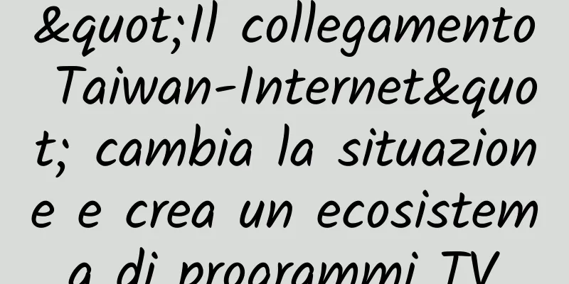 "Il collegamento Taiwan-Internet" cambia la situazione e crea un ecosistema di programmi TV
