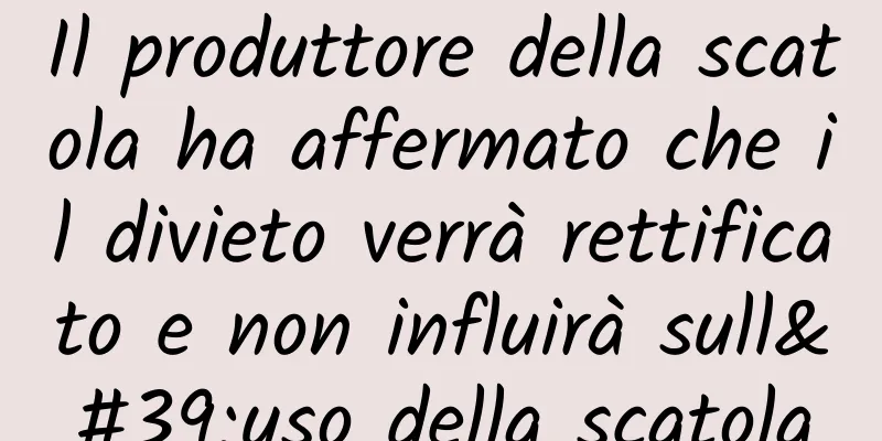 Il produttore della scatola ha affermato che il divieto verrà rettificato e non influirà sull'uso della scatola