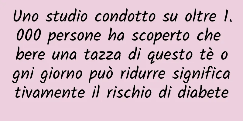 Uno studio condotto su oltre 1.000 persone ha scoperto che bere una tazza di questo tè ogni giorno può ridurre significativamente il rischio di diabete
